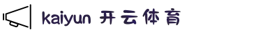 开云·体育(kaiyun)官方网站_kaiyun.com